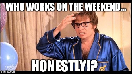 austin powers | WHO WORKS ON THE WEEKEND... HONESTLY!? | image tagged in austin powers,AdviceAnimals | made w/ Imgflip meme maker