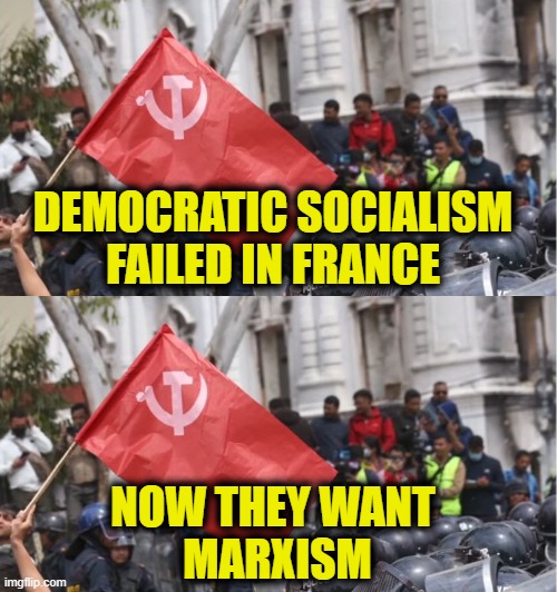 More Leftist Logic | Democratic socialism
failed in France; Now they want 
Marxism | image tagged in leftists | made w/ Imgflip meme maker