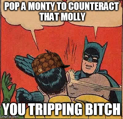 Batman Slapping Robin Meme | POP A MONTY TO COUNTERACT THAT MOLLY YOU TRIPPING B**CH | image tagged in memes,batman slapping robin,scumbag | made w/ Imgflip meme maker