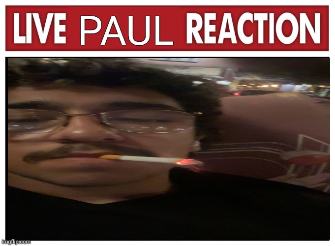 Live reaction | PAUL | image tagged in live reaction | made w/ Imgflip meme maker