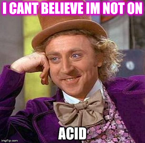 Creepy Condescending Wonka Meme | I CANT BELIEVE IM NOT ON ACID | image tagged in memes,creepy condescending wonka | made w/ Imgflip meme maker