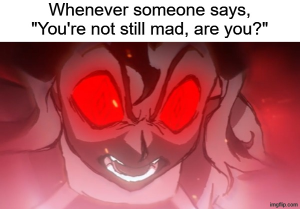 Well that answered my question | Whenever someone says, "You're not still mad, are you?" | image tagged in memes,funny,relatable,avatar | made w/ Imgflip meme maker