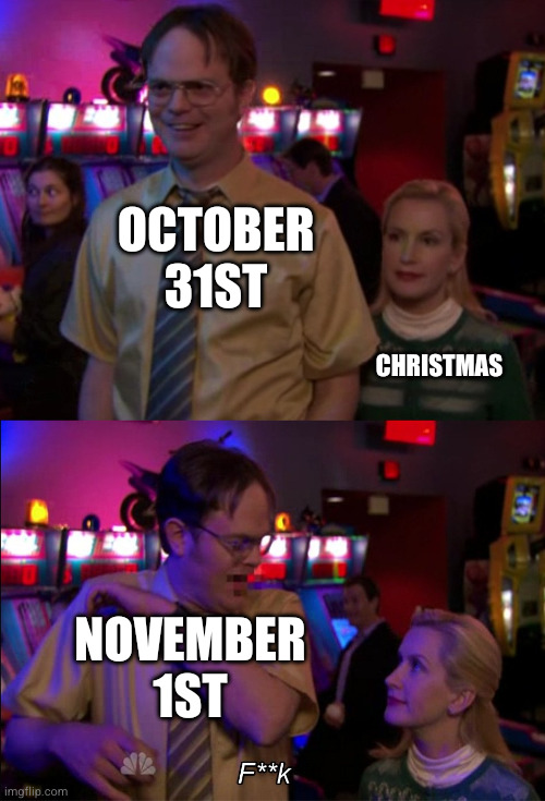 Angela scared Dwight | October 31st; Christmas; November 1st | image tagged in angela scared dwight | made w/ Imgflip meme maker
