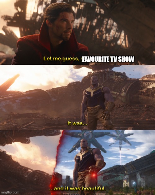 Favourite TV show | image tagged in it was and it was beautiful | made w/ Imgflip meme maker