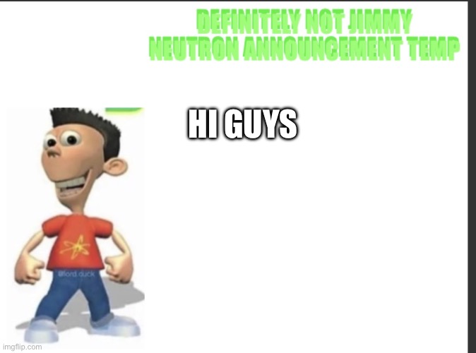 Definitely not Jimmy Neutron Announcement temp | hi guys | image tagged in definitely not jimmy neutron announcement temp | made w/ Imgflip meme maker