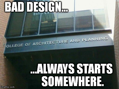 BAD DESIGN... ...ALWAYS STARTS SOMEWHERE. | image tagged in stupid school | made w/ Imgflip meme maker