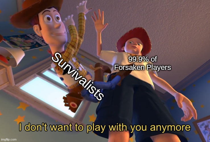 I feel like the survivalists need a really good rework since their just forgotten. | Survivalists; 99.9% of Forsaken Players | image tagged in i don't want to play with you anymore,forsaken,toy story | made w/ Imgflip meme maker