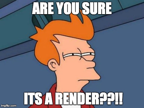 Futurama Fry Meme | ARE YOU SURE  ITS A RENDER??!! | image tagged in memes,futurama fry | made w/ Imgflip meme maker