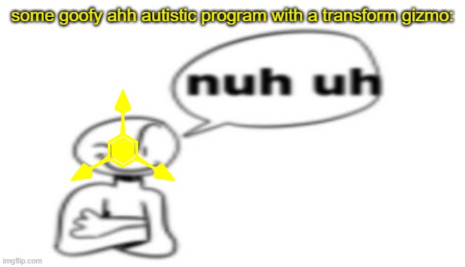 Nuh uh | some goofy ahh autistic program with a transform gizmo: | image tagged in nuh uh | made w/ Imgflip meme maker