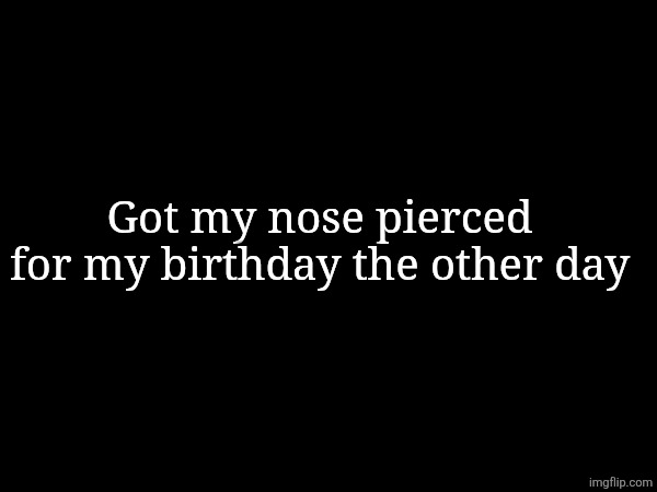 Got my nose pierced for my birthday the other day | made w/ Imgflip meme maker