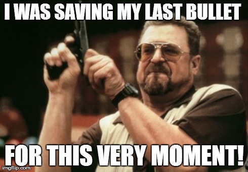 Am I The Only One Around Here Meme | I WAS SAVING MY LAST BULLET  FOR THIS VERY MOMENT! | image tagged in memes,am i the only one around here | made w/ Imgflip meme maker
