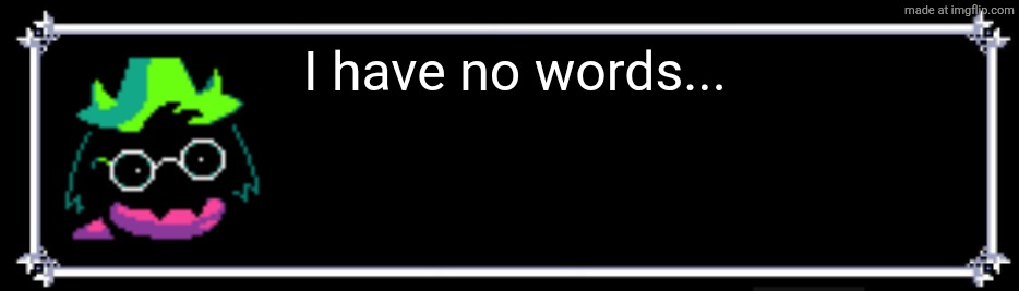 klwwmmyb94x11.png | I have no words... | image tagged in klwwmmyb94x11 png | made w/ Imgflip meme maker