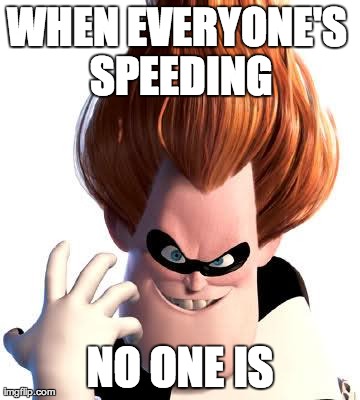 Syndrome | WHEN EVERYONE'S SPEEDING NO ONE IS | image tagged in syndrome,AdviceAnimals | made w/ Imgflip meme maker