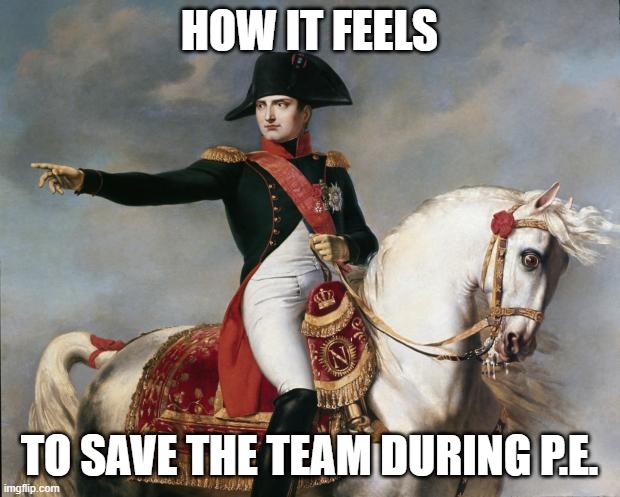 Napoleon Bonaparte | How it feels; to save the team during P.E. | image tagged in napoleon bonaparte | made w/ Imgflip meme maker
