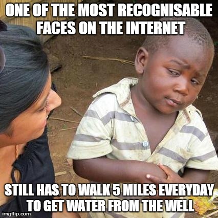 Third World Skeptical Kid Meme | ONE OF THE MOST RECOGNISABLE FACES ON THE INTERNET STILL HAS TO WALK 5 MILES EVERYDAY TO GET WATER FROM THE WELL | image tagged in memes,third world skeptical kid | made w/ Imgflip meme maker