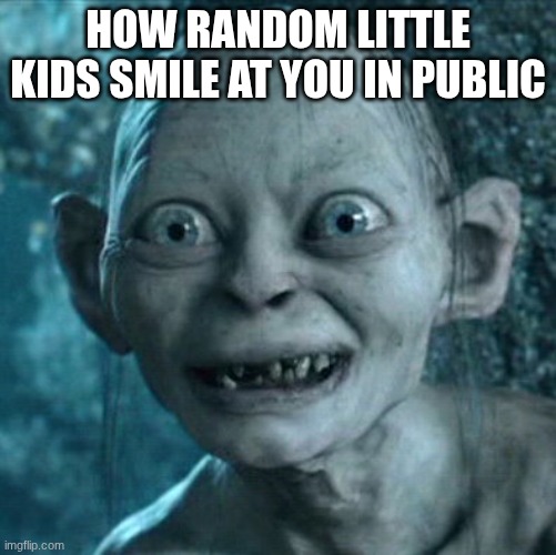 Its always the weirdest smiles | How random little kids smile at you in public | image tagged in memes,gollum | made w/ Imgflip meme maker