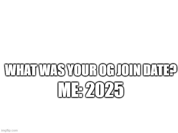 Most people have their og joindate is 2021-22 | what was your og join date? me: 2025 | image tagged in imgflip | made w/ Imgflip meme maker