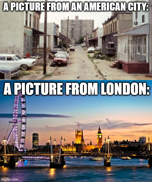 Photos tell no lies. Also can some good fellow inform me on what those peculiar boxes with dark wheels are? | a picture from an american city:; a picture from london: | image tagged in memes,great britain,god save the queen | made w/ Imgflip meme maker