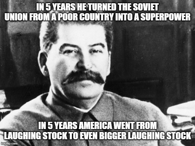 And in another 5 years they will be no more | in 5 years he turned the soviet union from a poor country into a superpower; in 5 years america went from laughing stock to even bigger laughing stock | image tagged in joseph stalin,memes,i serve the soviet union,stalin,soviet union | made w/ Imgflip meme maker