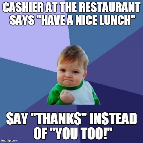 Success Kid Meme | CASHIER AT THE RESTAURANT SAYS "HAVE A NICE LUNCH" SAY "THANKS" INSTEAD OF "YOU TOO!" | image tagged in memes,success kid | made w/ Imgflip meme maker