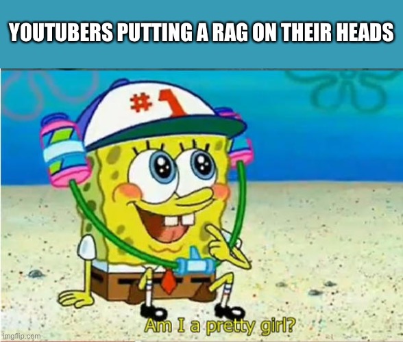 Ah yes. Rag=female | YouTubers putting a rag on their heads | image tagged in am i a pretty girl,youtubers,hair,women,woman,gifs | made w/ Imgflip meme maker