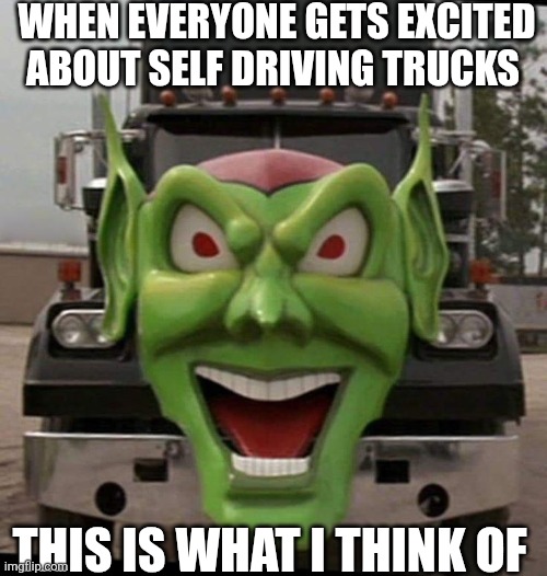When Everyone Gets Excited About Self Driving Trucks | When everyone gets excited about self driving trucks; This is what I think of | image tagged in chrisjoines1 | made w/ Imgflip meme maker