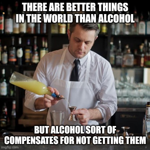 Cheaper than therapy | THERE ARE BETTER THINGS IN THE WORLD THAN ALCOHOL; But alcohol sort of compensates for not getting them | image tagged in jeffrey morganthaler bartender extraordinaire,psychologist,life hack,therapy,cocktails | made w/ Imgflip meme maker