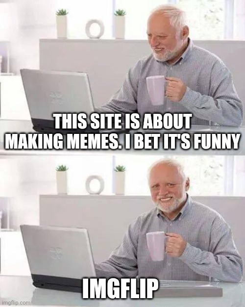 I was so innocent. | This site is about making memes. I bet it's funny; Imgflip | image tagged in memes,hide the pain harold | made w/ Imgflip meme maker