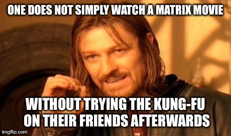 The Matrix | ONE DOES NOT SIMPLY WATCH A MATRIX MOVIE WITHOUT TRYING THE KUNG-FU ON THEIR FRIENDS AFTERWARDS | image tagged in memes,one does not simply | made w/ Imgflip meme maker