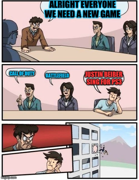 Boardroom Meeting Suggestion Meme | ALRIGHT EVERYONE WE NEED A NEW GAME  JUSTIN BEIBER SING FOR PS3 CALL OF DUTY BATTLEFIELD | image tagged in memes,boardroom meeting suggestion | made w/ Imgflip meme maker