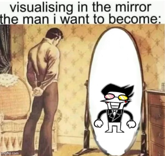 Visualising in the mirror the man i want to become: | image tagged in visualising in the mirror the man i want to become | made w/ Imgflip meme maker