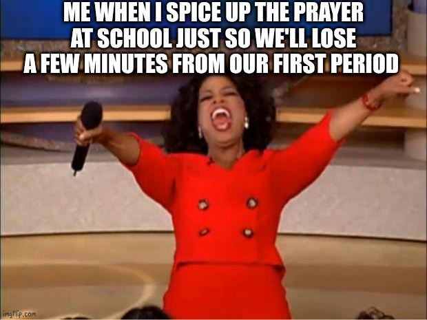 Oprah You Get A Meme | Me when i spice up the prayer at school just so we'll lose a few minutes from our first period | image tagged in memes,oprah you get a | made w/ Imgflip meme maker
