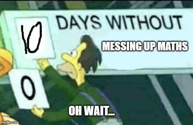 Bad Math :( | MESSING UP MATHS; OH WAIT... | image tagged in 0 days without lenny simpsons,math | made w/ Imgflip meme maker