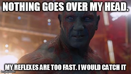Drax | NOTHING GOES OVER MY HEAD. MY REFLEXES ARE TOO FAST.
I WOULD CATCH IT | image tagged in drax | made w/ Imgflip meme maker