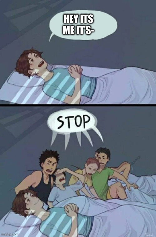 Sleepover Stop | hey its me it’s- | image tagged in sleepover stop | made w/ Imgflip meme maker