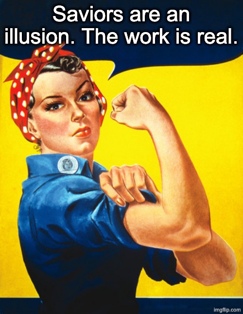 Rosie the riveter | Saviors are an illusion. The work is real. | image tagged in rosie the riveter | made w/ Imgflip meme maker
