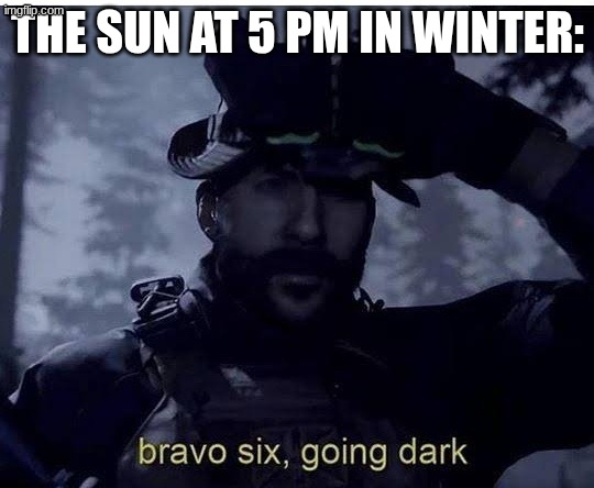 Bravo six going dark | the sun at 5 pm in winter: | image tagged in bravo six going dark | made w/ Imgflip meme maker