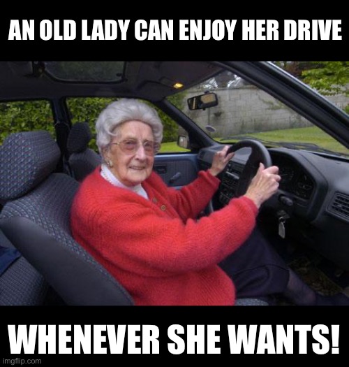 Posting 100 Memes on Sunday #4 | An old lady can enjoy her drive; whenever she wants! | image tagged in old lady driver,driving,memes,funny,lol | made w/ Imgflip meme maker