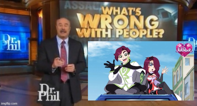 Those are the two worst characters from this show! | image tagged in dr phil what's wrong with people,lolirock | made w/ Imgflip meme maker
