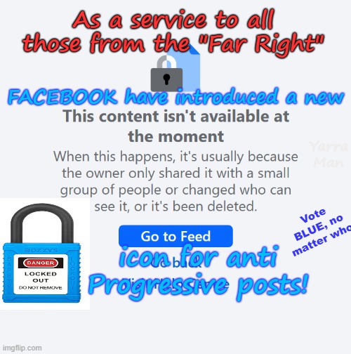 Facebook now has a new icon available to the Far Right! | As a service to all those from the "Far Right"; FACEBOOK have introduced a new; Yarra Man; icon for anti Progressive posts! Vote BLUE, no matter who! | image tagged in ultra far left labor labour democrats,social media bans,shadow bans,censorship repression subjugation,kin punishment | made w/ Imgflip meme maker