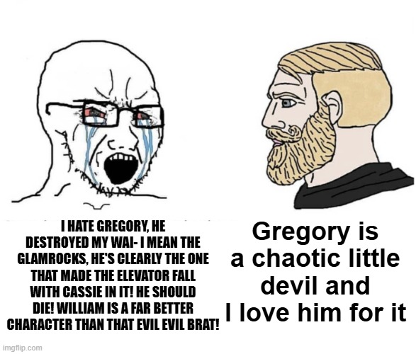 This is a fictional CHILD people say stuff like this about. | I hate gregory, he destroyed my wai- I mean the glamrocks, he's clearly the one that made the elevator fall with Cassie in it! He should die! William is a far better character than that evil evil BRAT! Gregory is a chaotic little devil and I love him for it | image tagged in soyboy vs yes chad,fnaf,meme,fnaf security breach | made w/ Imgflip meme maker