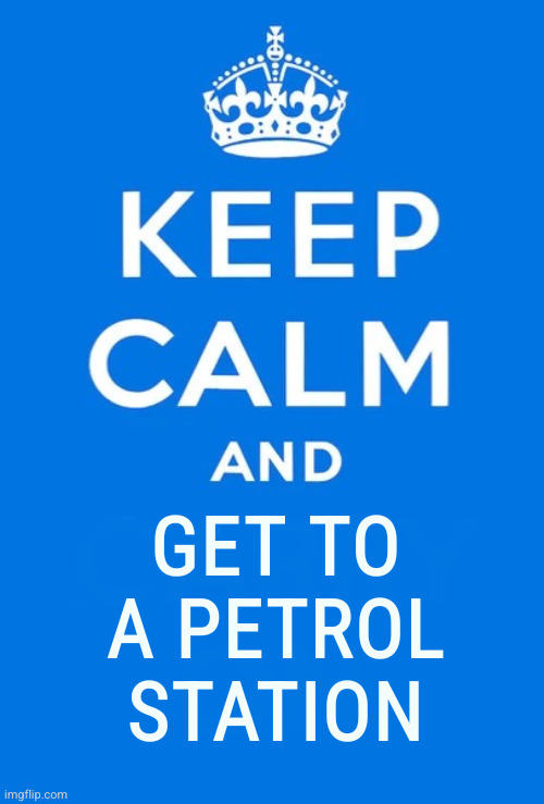 Keep calm and | Get to a petrol station | image tagged in keep calm and | made w/ Imgflip meme maker