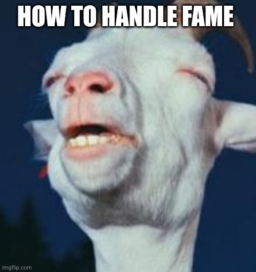 goat | How to handle fame | image tagged in goat | made w/ Imgflip meme maker