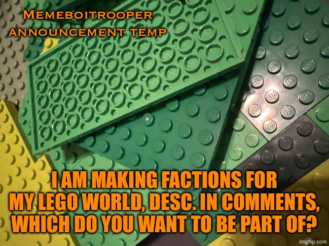 Some faction stuff | Memeboitrooper announcement temp; I am making factions for my Lego world, desc. In comments, which do you want to be part of? | image tagged in image jpg | made w/ Imgflip meme maker