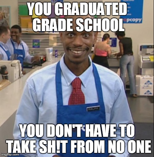 YOU GRADUATED GRADE SCHOOL YOU DON'T HAVE TO TAKE SH!T FROM NO ONE | image tagged in chappelle popcopy | made w/ Imgflip meme maker