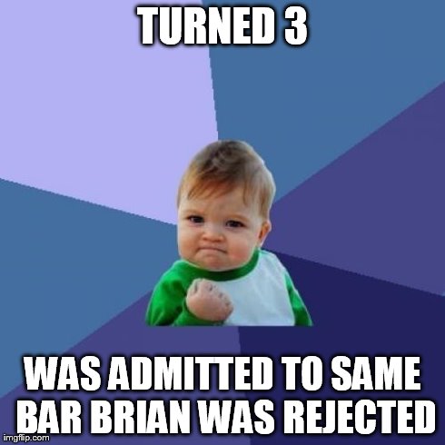Success Kid Meme | TURNED 3 WAS ADMITTED TO SAME BAR BRIAN WAS REJECTED | image tagged in memes,success kid | made w/ Imgflip meme maker
