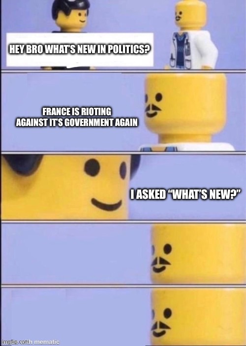 A rather hilarious portrayal of the complexities of the average Frenchman’s local government | Hey bro what’s new in politics? France is rioting against it’s government again; I asked “what’s new?” | image tagged in lego doctor higher quality | made w/ Imgflip meme maker