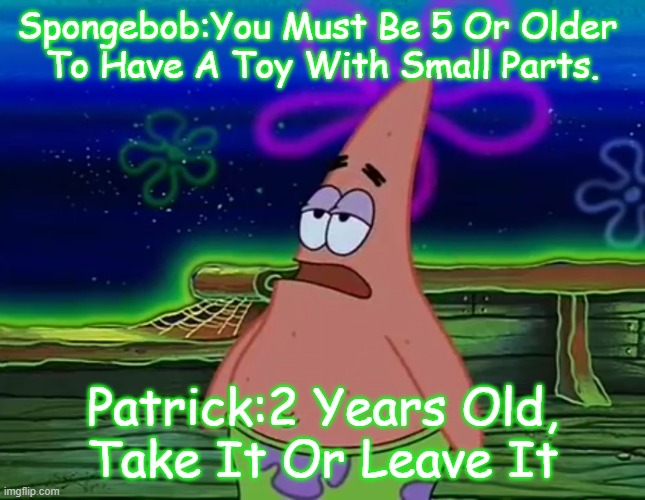 Patrick Take It Or Leave It Meme By Mods | Spongebob:You Must Be 5 Or Older 
To Have A Toy With Small Parts. Patrick:2 Years Old,
Take It Or Leave It | image tagged in patrick star take it or leave,remix,funny memes,imgflip,imgflip users,imgflippers | made w/ Imgflip meme maker