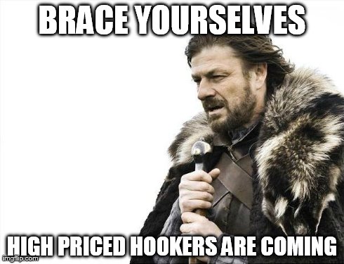 Brace Yourselves X is Coming Meme | BRACE YOURSELVES HIGH PRICED HOOKERS ARE COMING | image tagged in memes,brace yourselves x is coming | made w/ Imgflip meme maker