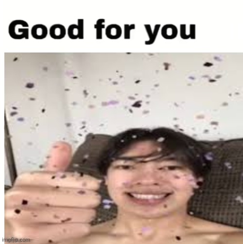 Good for you | image tagged in good for you | made w/ Imgflip meme maker
